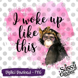 I Woke Up Like This, Monkey, PNG, Instant Download, Sublimation, Vinyl, Graphics, Clipart, Digital Download