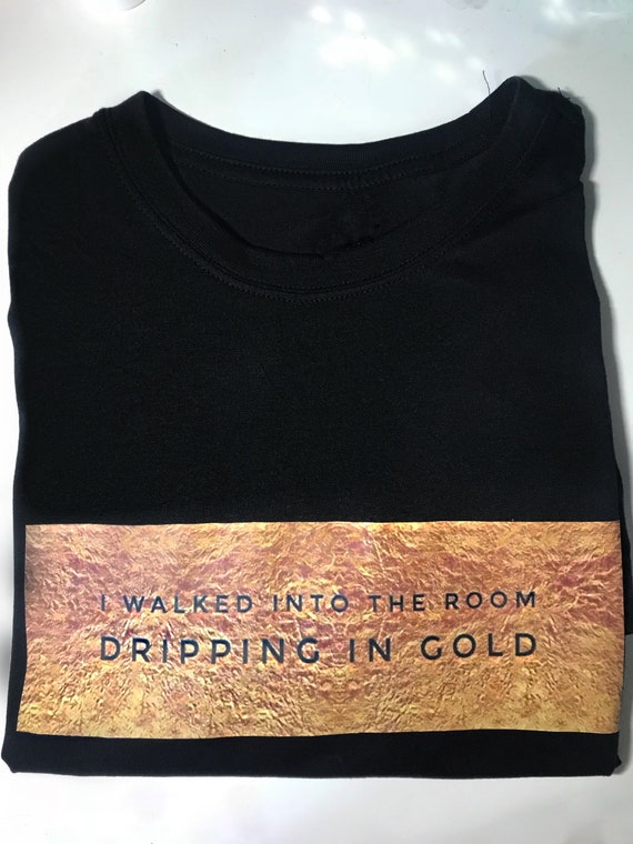 I Walked Into The Room Dripping In Gold T Shirt