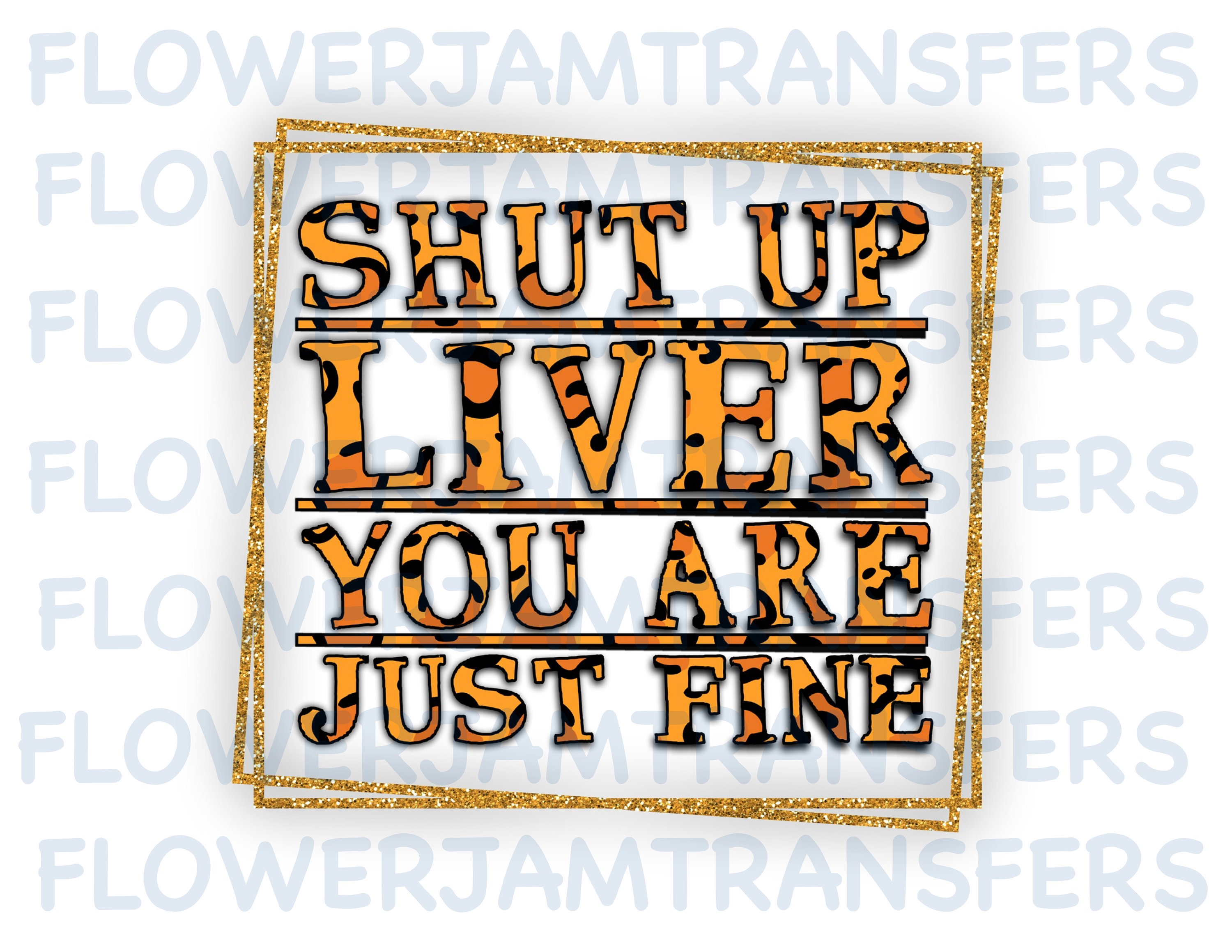 Shut Up Liver You're Fine Wine = Ready to Press Sublimation Transfer 