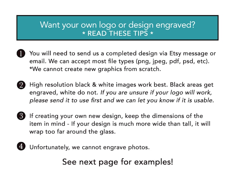 May include: A white background with black and teal text. The text says: "Want your own logo or design engraved? READ THESE TIPS." Instructions are provided for submitting designs, including file types and design considerations.