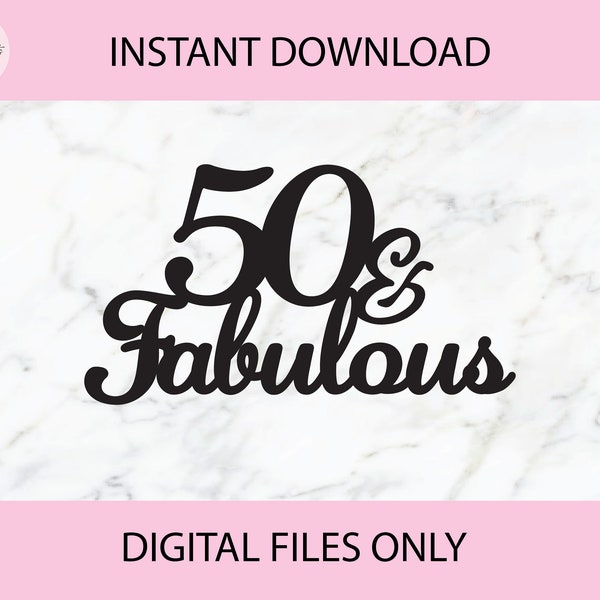 50 and Fabulous SVG, PNG Digital Files | Cut file, Print file, Cricut, Cake Toppers, Decals, Instant Download, Glowforge, Laser Cut