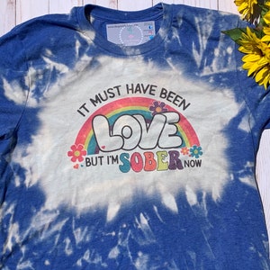 Es muss Liebe gewesen sein, aber ich bin jetzt nüchtern ausgebleichten T-Shirt