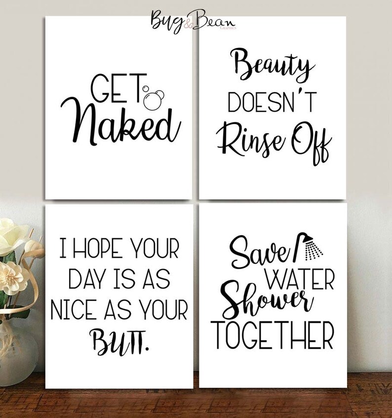 May include: Four white bathroom art prints with black text. The prints read: "GET Naked", "Beauty Doesn't Rinse Off", "I Hope Your Day Is As Nice As Your Butt", and "Save Water Shower Together".