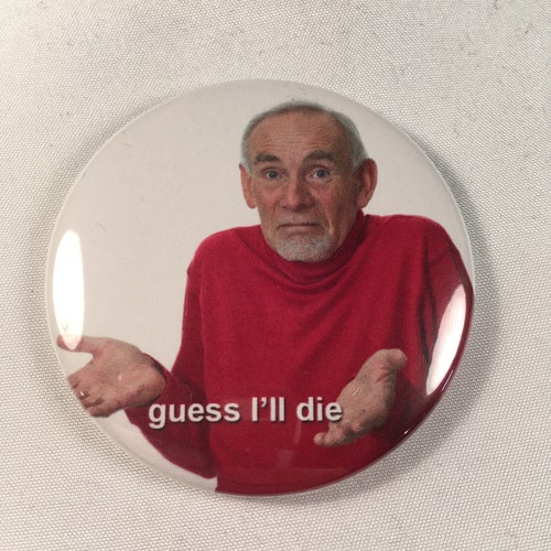 Guess I'll Die Meme Fridge / Pin / Bottle Opener Etsy