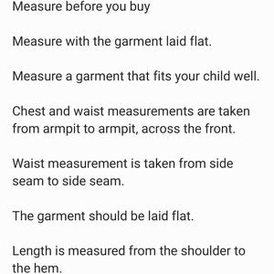 May include: Text on a white background provides instructions for measuring children's clothing. The text includes advice to measure before buying, measure with the garment laid flat, and measure a garment that fits well. It also details how to measure chest, waist, and length.