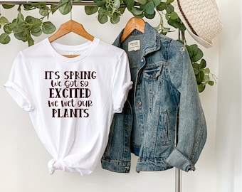 Its Spring we got so excited we wet our Plants, Funny shirts,
