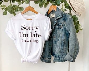 Sorry I'm late I saw a Dog T-Shirt, Dog shirt, Funny shirts,