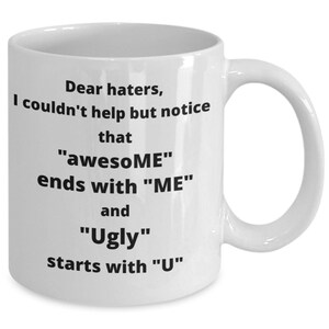 Dear Haters, I Couldn't Help But To Notice That "Awesome" Ends With"ME" and "Ugly" Starts with "U" -Funny Sarcastic Mug. Makes A Great Gift!