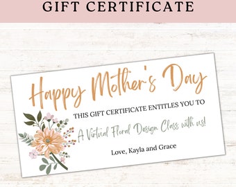May include: A printable gift certificate for a virtual floral design class. The certificate features a floral illustration with pink and orange flowers and green leaves. The text reads "Happy Mother's Day" and "This gift certificate entitles you to a virtual floral design class with us! Love, Kayla and Grace."