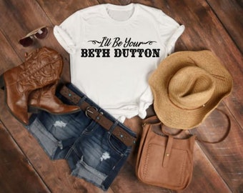 I'll be your Beth Dutton shirt - yellowstone shirt- Beth Dutton shirt -available in 3/4 sleeve   available in 3/4 sleeve upon request