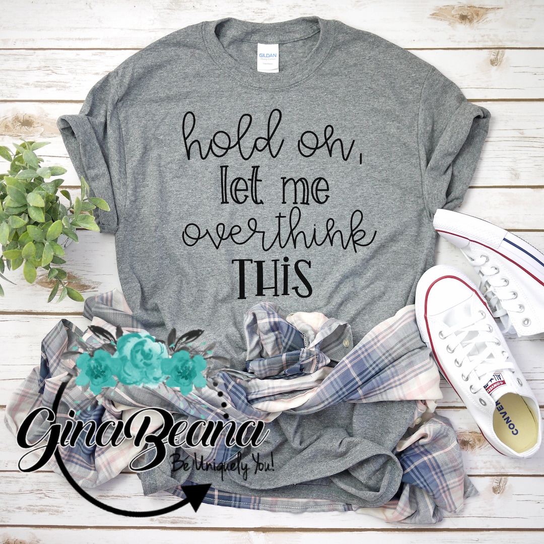 Hold on Let Me Over Think This Shirt Funny Shirts Gifts for - Etsy