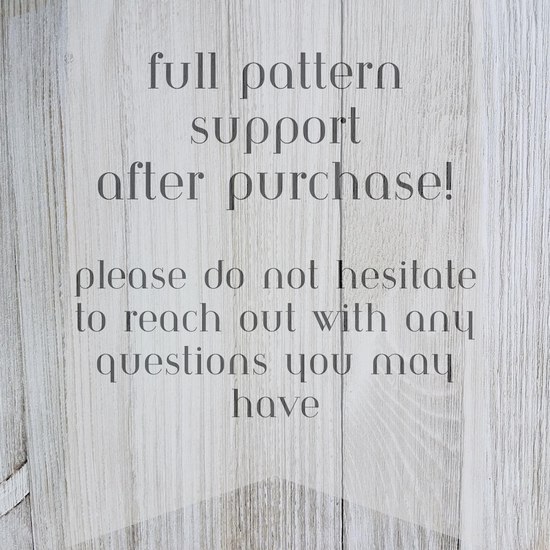 May include: Text on a woodgrain background that reads "full pattern support after purchase! please do not hesitate to reach out with any questions you may have"