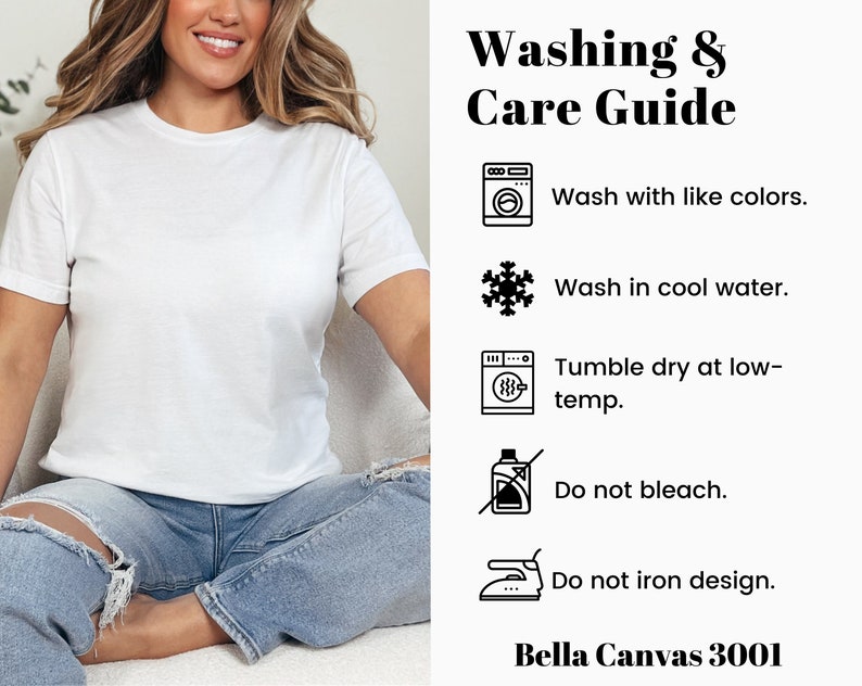 May include: Washing and care instructions for a white t-shirt. The instructions include washing with like colors, washing in cool water, tumble drying at low temperature, not bleaching, and not ironing the design. The text "Bella Canvas 3001" is also included.