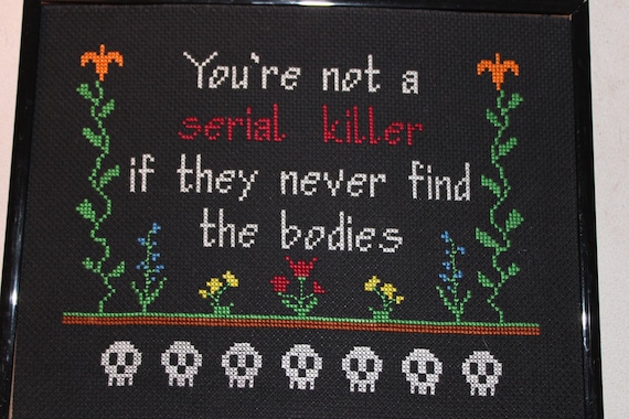 You're not a serial killer if they never find the bodies cross stitch
