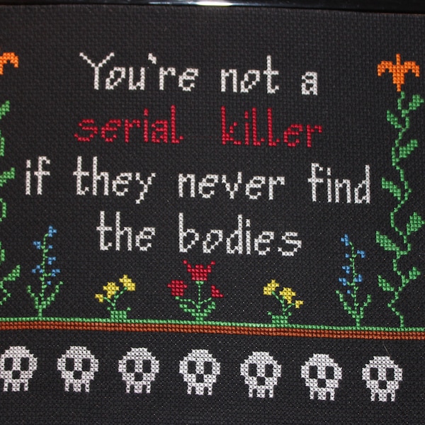 You're not a serial killer if they never find the bodies cross stitch