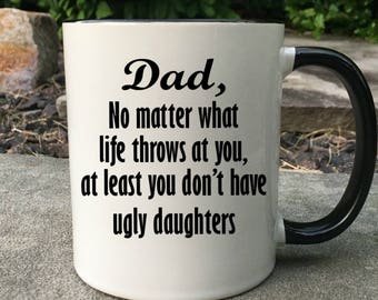 Funny Dad Mug, Dad mug, Happy Fathers Day, Fathers day Mug, No matter what life throws at you at least you don't have ugly daughters