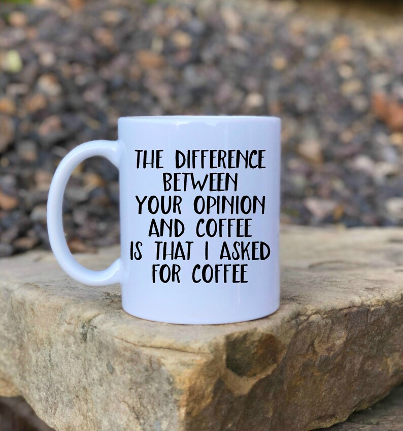 Difference Between Your Opinion and Coffee I Asked for Coffee Etsy