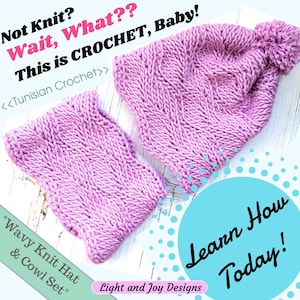 May include: A pink crocheted hat and cowl set. The hat has a pompom on top. The text "Not Knit? Wait, What?? This is CROCHET, Baby! <<Tunisian Crochet>>" is written above the hat. The text "Learn How Today!" is written in a blue circle below the hat and cowl. The text "Wavy Knit Hat & Cowl Set" is written below the cowl. The text "Light and Joy Designs" is written below the blue circle.