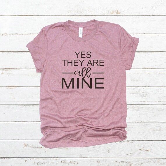 Womens Yes They're All Mine Shirt Funny Mom Womens Yes They're All Mine Shirt Funny Mom