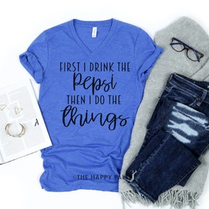 First I Drink The Pepsi Then I Do The Things V-Neck Shirt, Pepsi Saying, Pop Shirts, Soda Shirts, Funny Woman's Shirts, Trendy Shirts