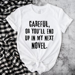 Careful Or You'll End Up In My Next Novel Writer Author Novelist Unisex T Shirt, Nanowrimo, Gift Ideas for Writers, Presents for Writers
