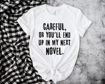 Careful Or You'll End Up In My Next Novel Writer Author Novelist Unisex T Shirt, Nanowrimo, Gift Ideas for Writers, Presents for Writers