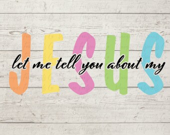 Let Me Tell You About My Jesus SVG Let Me Tell You About My Jesus PNG