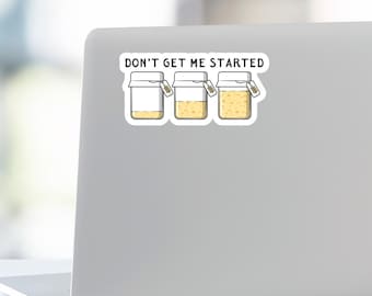 Don’t Get Me Started Sticker - Sourdough Starter Sticker-Funny Baker Gift - Bread Making Decal for Kitchen, Laptop or Water Bottle-sourdough
