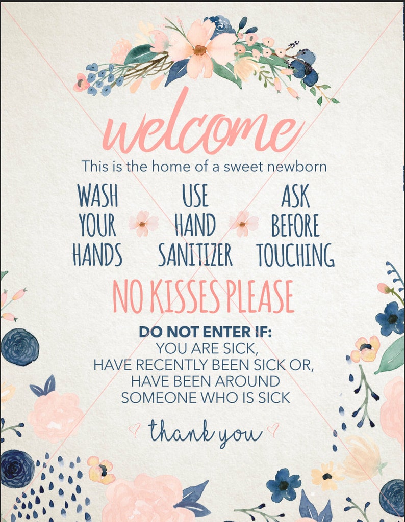 May include: A welcome sign with floral decorations, featuring the text "Welcome, This is the home of a sweet newborn. Wash your hands, Use hand sanitizer, Ask before touching. No kisses please. Do not enter if: You are sick, have recently been sick or, have been around someone who is sick. Thank you."