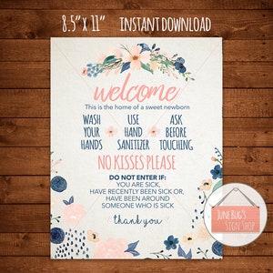 May include: A printable 8.5 x 11 inch welcome sign with a floral design in pink and blue. The sign says "Welcome, This is the home of a sweet newborn. Wash your hands, Use hand sanitizer, Ask before touching. No kisses please. Do not enter if: You are sick, Have recently been sick or, Have been around someone who is sick. Thank you." The sign also has the text "June Bug's Sign Shop" in the bottom right corner.