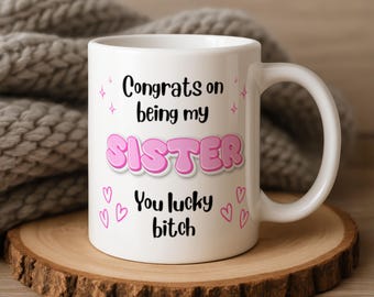 Congrats on Being My Sister You Lucky Bitch - Funny Mug