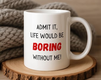 Admit It Life Would Be Boring Without Me - Funny Mug