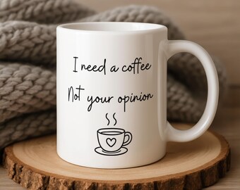 I Need A Coffee Not You Opinion - Funny Mug