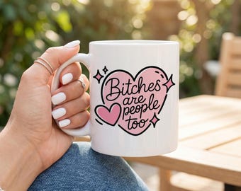Bitches Are People Too,  Sassy Mug,  Funny Mug