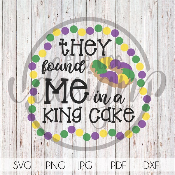 They Found Me in a King Cake, Mardi Gras, Louisiana Cajun Design, svg, png, jpg, pdf, dxf, Silhouette, Cricut, Cutting File