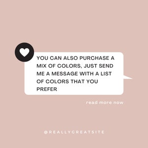 May include: A pink background with a white heart icon and a speech bubble with the text "YOU CAN ALSO PURCHASE A MIX OF COLORS, JUST SEND ME A MESSAGE WITH A LIST OF COLORS THAT YOU PREFER" and the text "read more now" below the speech bubble. The text "@REALLYGREATSITE" is at the bottom of the image.