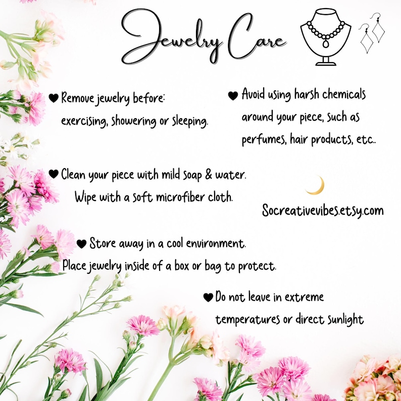 May include: Jewelry care instructions with a pink floral background. The text includes tips on how to remove, clean, store, and protect jewelry. The text also advises against using harsh chemicals and leaving jewelry in extreme temperatures or direct sunlight. The text includes the website address "Socreativevibes.etsy.com".