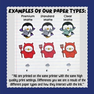 May include: Examples of paper types for printing stickers. Three penguin stickers are shown, one each on premium matte, standard matte, and clear matte paper. Three red devil stickers are also shown, one each on premium matte, standard matte, and clear matte paper. The text "All are printed on the same printer with the same high quality print settings. Differences you see are a result of the different paper types and how they interact with the ink." is at the bottom of the image.