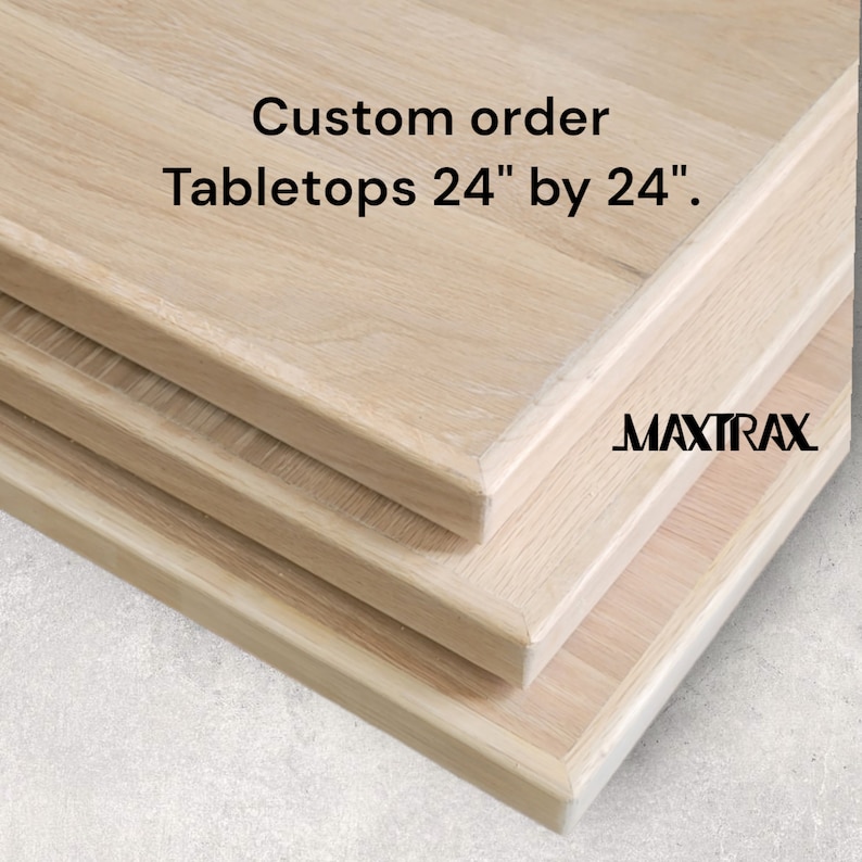 May include: Three unfinished wood tabletops stacked on top of each other. The tabletops are 24 inches by 24 inches. The text "Custom order Tabletops 24" by 24"." and the logo "MAXTRAX" are visible on the tabletops.