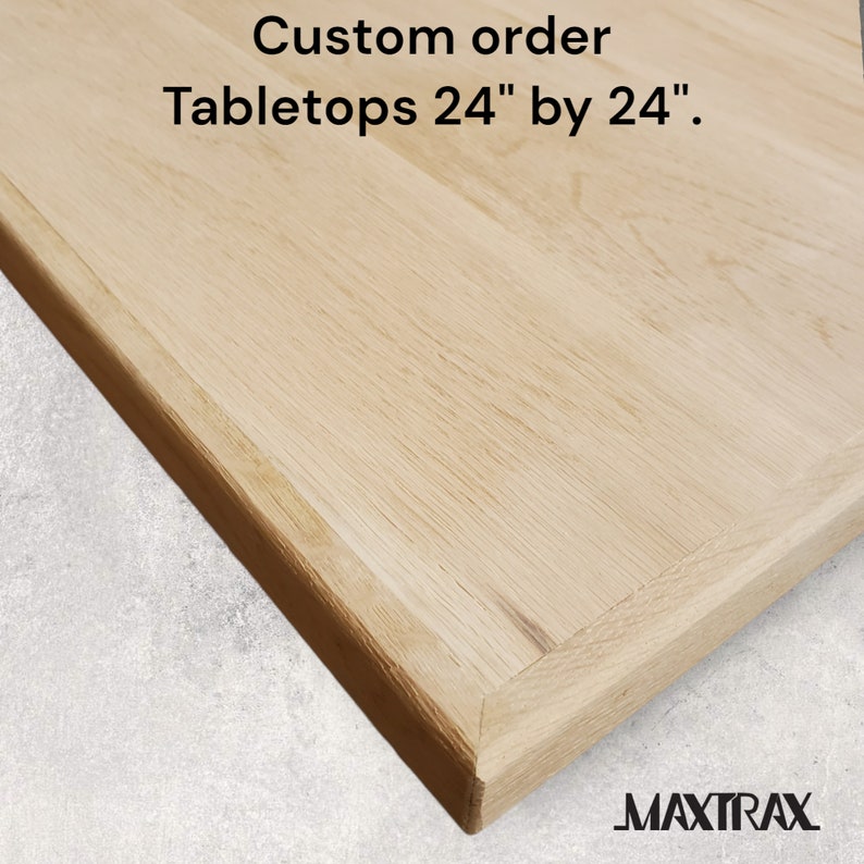 May include: A close-up of a light wood tabletop with a beveled edge. The tabletop is 24 inches by 24 inches. The text "Custom order Tabletops 24" by 24"." and the logo "MAXTRAX" are visible in the image.