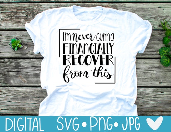 Im Never Gunna Financially Recover From This Svg Etsy