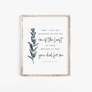 Matthew 25:40 Truly I tell you Whatever you did for one of the least of these you did for Me Bible Verse Wall Art print Scripture printable