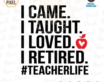 Retired Teacher SVG, I Came I Taught I Loved I Retired, Retirement Teacher Gift SVG, Funny Retired Teacher Shirt, Cut Files Cricut, Svg, Png
