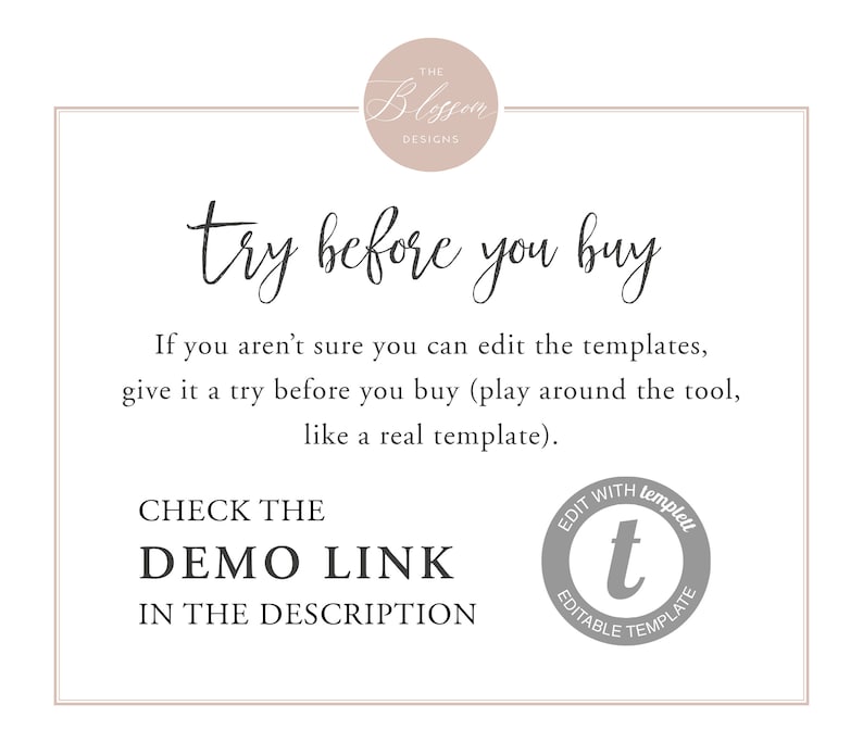 May include: Text overlay on a white background with a pink circle at the top that says "The Blossom Designs". The text says "try before you buy" in a cursive font. Below the text is a paragraph that says "If you aren't sure you can edit the templates, give it a try before you buy (play around the tool, like a real template)." Below the paragraph is the text "CHECK THE DEMO LINK IN THE DESCRIPTION". Below the text is a gray circle with the text "EDIT WITH templett" and a lowercase "t" in the center. The text below the "t" says "EDITABLE TEMPLATE".