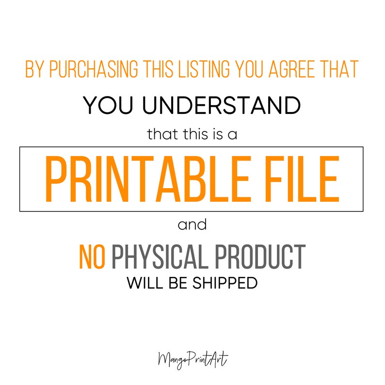 May include: Orange text on a white background reads: "By purchasing this listing you agree that you understand that this is a printable file and no physical product will be shipped." The text "Printable File" is in a larger font and is enclosed in a black rectangle.