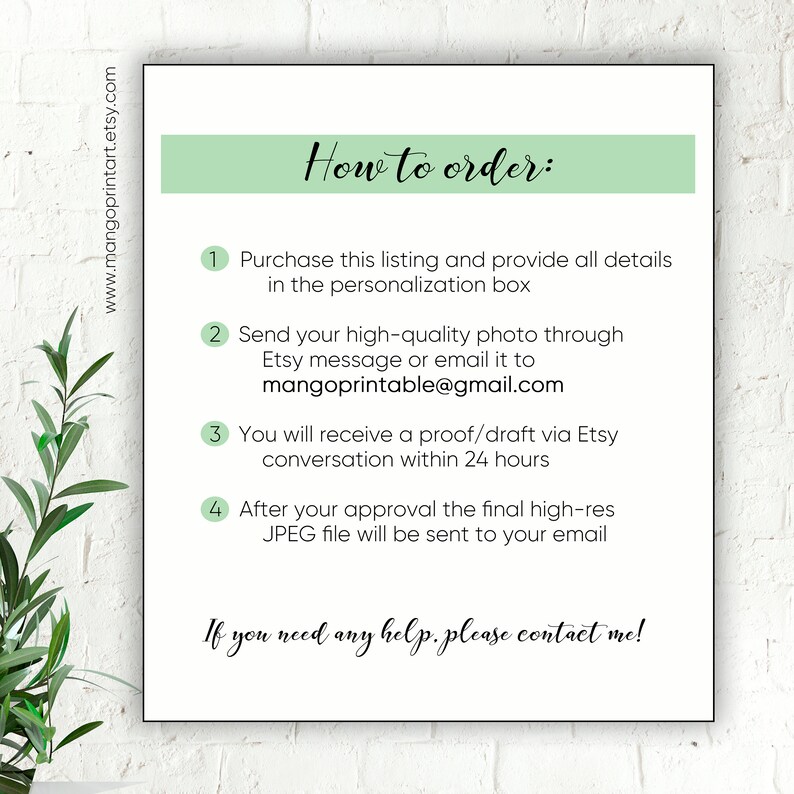 May include: A green and white graphic with instructions on how to order a custom photo print. The text reads: "How to order: 1. Purchase this listing and provide all details in the personalization box. 2. Send your high-quality photo through Etsy message or email it to mangoprintable@gmail.com. 3. You will receive a proof/draft via Etsy conversation within 24 hours. 4. After your approval the final high-res JPEG file will be sent to your email. If you need any help, please contact me!"