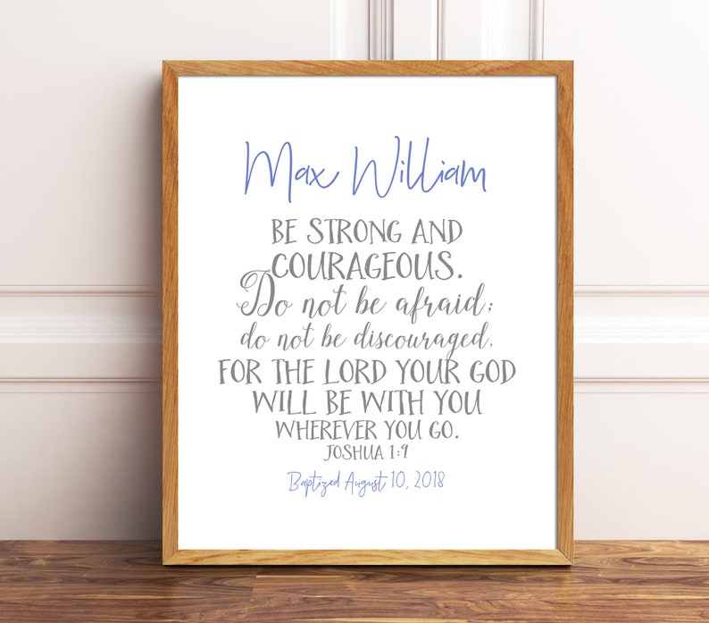 May include: A framed print with a white background and gray text. The text reads "Max William Be strong and courageous. Do not be afraid; do not be discouraged. For the Lord your God will be with you wherever you go. Joshua 1:9 Baptized August 10, 2018".