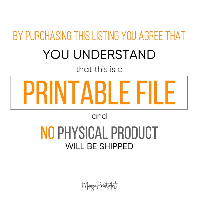 May include: Orange text on a white background reads: "By purchasing this listing you agree that you understand that this is a printable file and no physical product will be shipped." The text "Printable File" is in a larger font and is enclosed in a black rectangle.