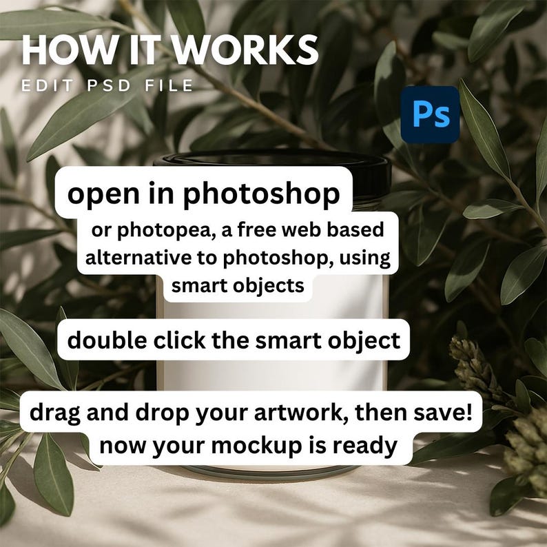 May include: A white jar with a black lid and the text "open in photoshop or photopea, a free web based alternative to photoshop, using smart objects" and "double click the smart object" and "drag and drop your artwork, then save! now your mockup is ready".