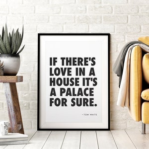 Tom Waits Quote DIY Printable Wall Art - If There's Love in a House It's a Palace for Sure - Typography, Black & White,  Instant Download